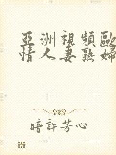 亚洲视频欧美激情人妻熟妇