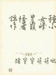 锦绣农女种田忙作者巅峰小雨