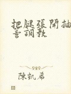 把腿张开抽打花蒂调教