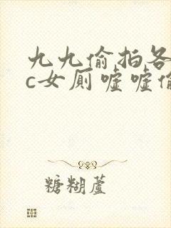 九九偷拍各类wc女厕嘘嘘偷窥