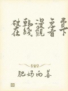 破韩漫免费漫画在线观看下拉式漫画