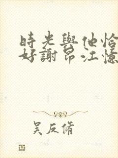 时光与他恰是正好谢昂江忆绵结局