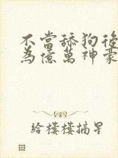 不当舔狗后我成为亿万神豪动态漫画