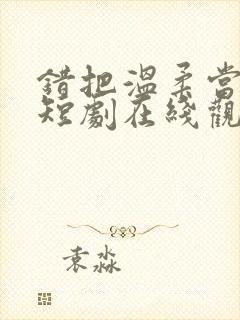 错把温柔当深情短剧在线观看全集