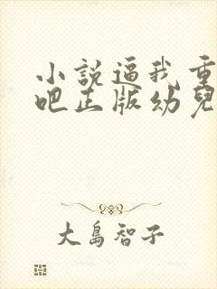 小说逼我重生是吧正版幼儿园一把手