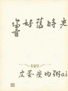 你好旧时光在哪看