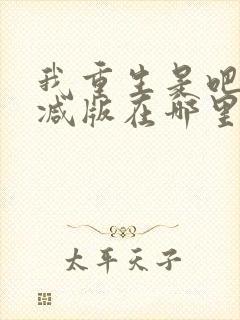 我重生是吧未删减版在哪里看