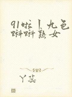 91啦丨九色丨蝌蚪熟女