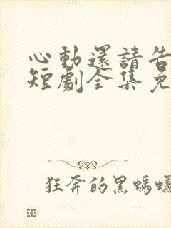 心动还请告诉我短剧全集免费观看第二季