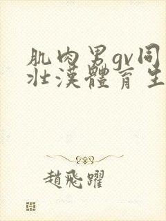 肌肉男gv同志壮汉体育生久久久久影视