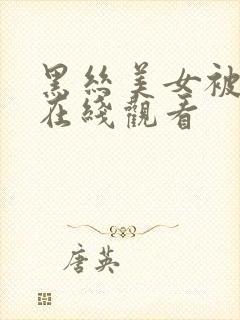 黑丝美女被爆操在线观看