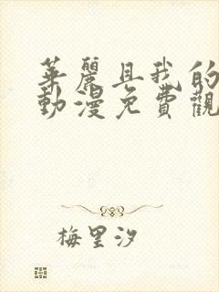 华丽且我的女王动漫免费观看全集