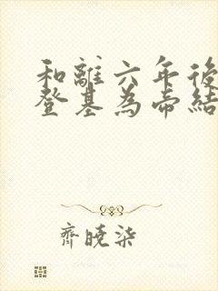 和离六年后前夫登基为帝结局