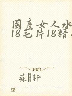 国产女人水真多18毛片18精品