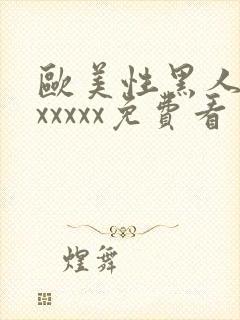 欧美性黑人潮喷xxxxx免费看