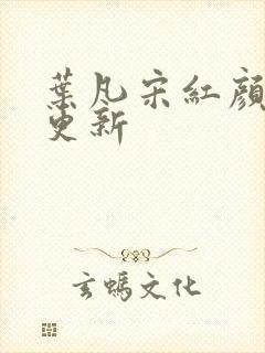 叶凡宋红颜刚刚更新