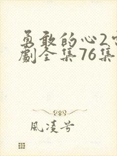 勇敢的心2电视剧全集76集免费观看下载