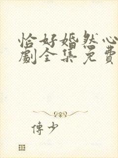 恰好婚然心动短剧全集免费观看