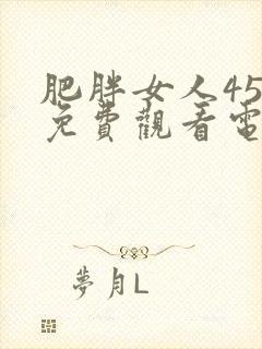 肥胖女人45集免费观看电视剧