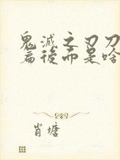 鬼灭之刃刀匠村篇后面是啥