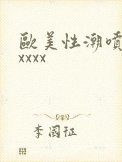 欧美性潮喷xxxxxx