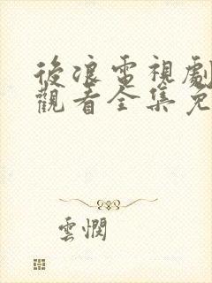 后浪电视剧在线观看全集免费播放