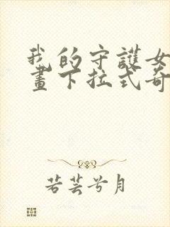 我的守护女友漫画下拉式奇漫屋