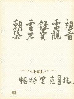 朝雪录电视剧全集免费观看