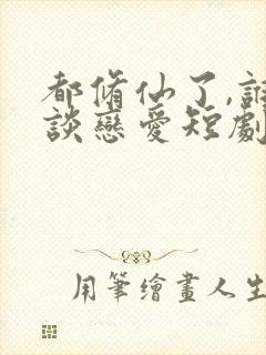 都修仙了,谁还谈恋爱短剧免费观看