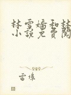 林雪娇和林杰的小说免费阅读全文