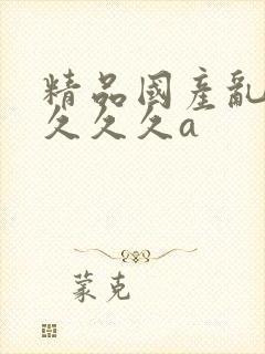 精品国产乱码久久久久a