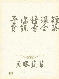 予你情深短剧免费观看全集