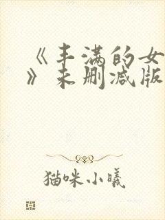 《丰满的女邻居》未删减版