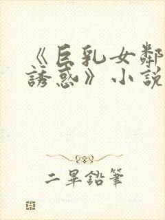 《巨乳女邻居の诱惑》小说