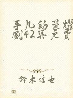 平凡的荣耀电视剧42集免费观看