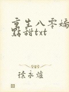 重生八零娇妻有点甜txt
