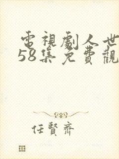 电视剧人世间第58集免费观看