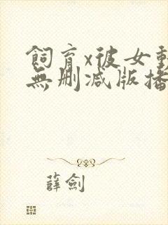 饲育x彼女动漫无删减版播放