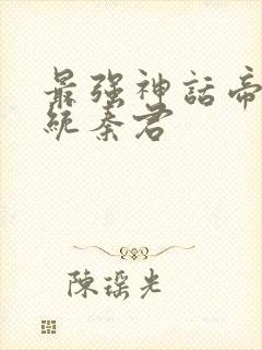 最强神话帝皇系统秦君