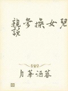 亲爹操女儿逼小说