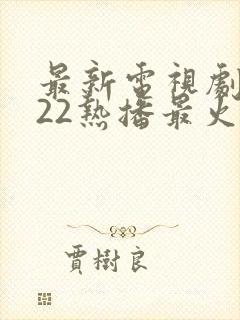 最新电视剧2022热播最火剧排行榜