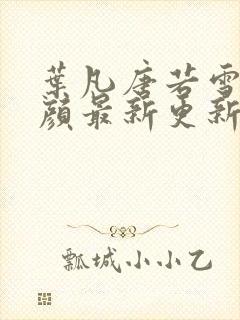 叶凡唐若雪宋红颜最新更新