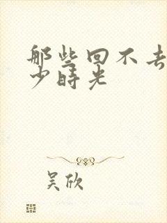 那些回不去的年少时光