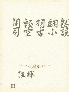 周轻羽翩然仙子司空古小说 免费阅读封面