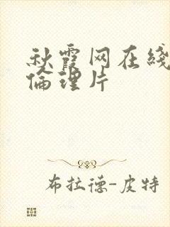 秋霞网在线观看伦理片