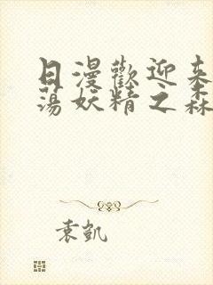 日漫欢迎来到浪荡妖精之森动漫全集