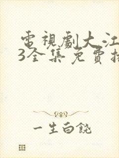 电视剧大江大河3全集免费播放在线观看