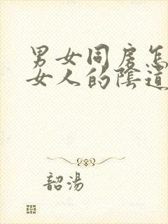 男女同房怎么舔女人的阴道让女性高潮