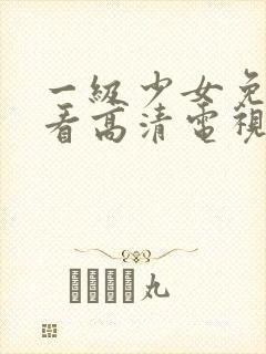 一级少女免费观看高清电视剧87集