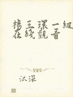 杨玉环一级淫片在线观看